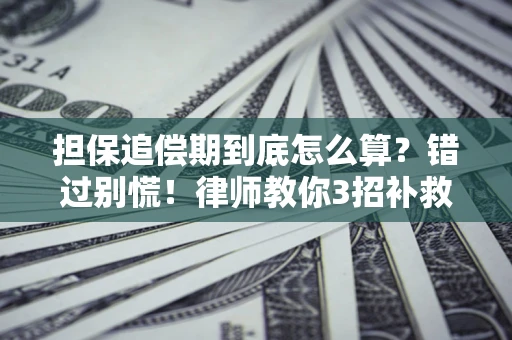 济南担保追偿期到底怎么算？错过别慌！律师教你3招补救