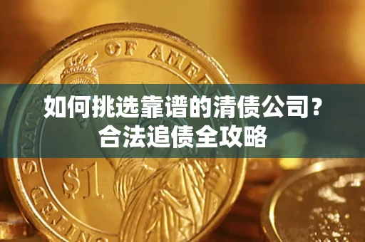 济南如何挑选靠谱的清债公司？合法追债全攻略
