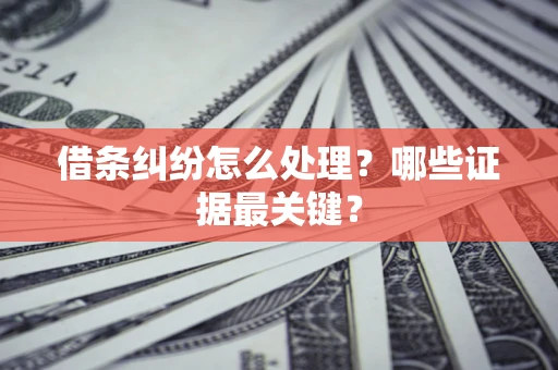 济南借条纠纷怎么处理？哪些证据最关键？