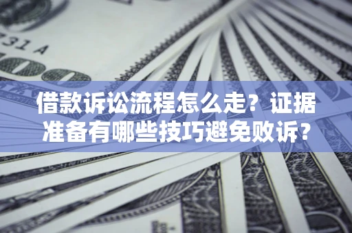济南借款诉讼流程怎么走？证据准备有哪些技巧避免败诉？
