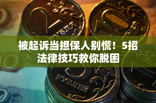 济南被起诉当担保人别慌！5招法律技巧救你脱困