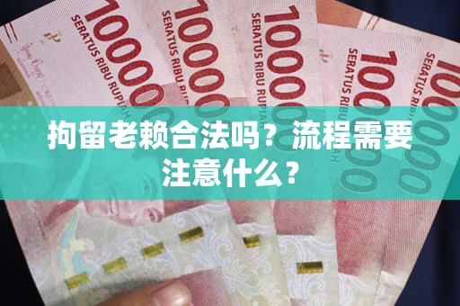 济南拘留老赖合法吗？流程需要注意什么？