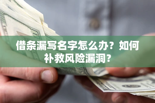 济南借条漏写名字怎么办？如何补救风险漏洞？