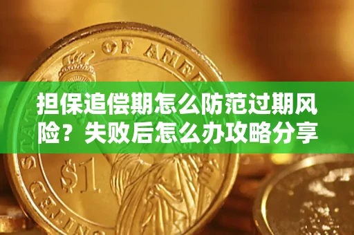 济南担保追偿期怎么防范过期风险？失败后怎么办攻略分享