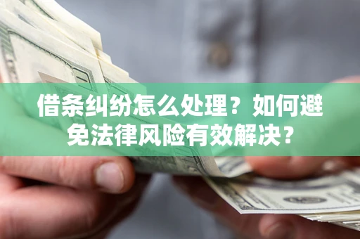 济南借条纠纷怎么处理？如何避免法律风险有效解决？