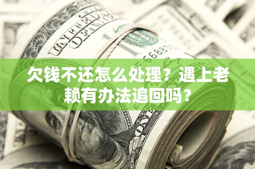 济南欠钱不还怎么处理？遇上老赖有办法追回吗？