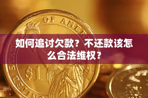 济南如何追讨欠款？不还款该怎么合法维权？