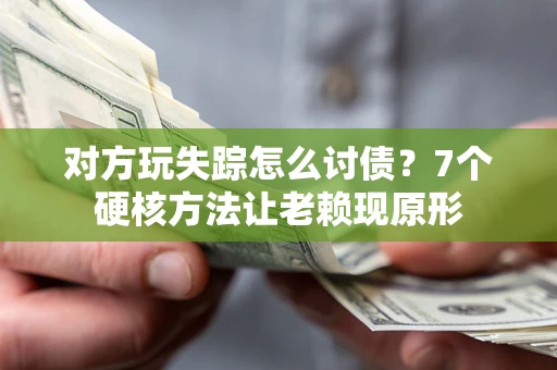 济南对方玩失踪怎么讨债？7个硬核方法让老赖现原形