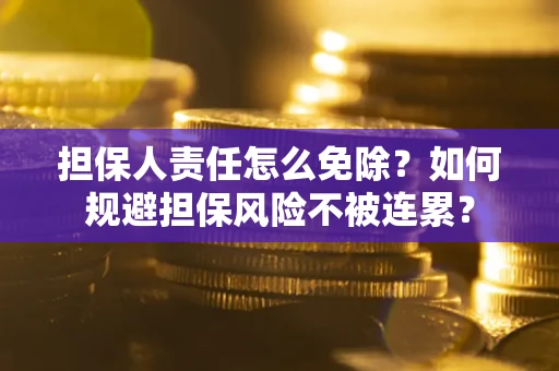 济南担保人责任怎么免除？如何规避担保风险不被连累？