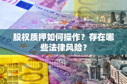 济南股权质押如何操作？存在哪些法律风险？