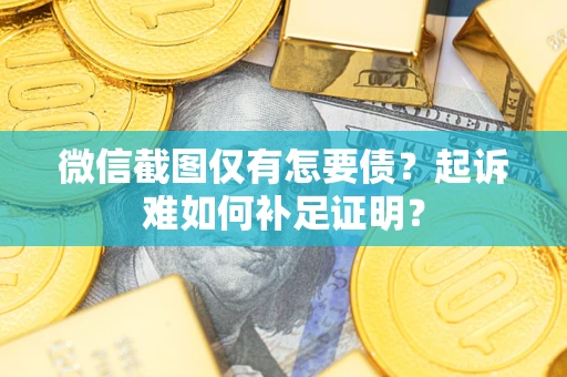 济南微信截图仅有怎要债？起诉难如何补足证明？