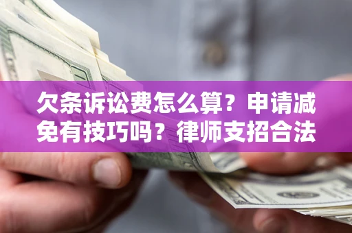 济南欠条诉讼费怎么算？申请减免有技巧吗？律师支招合法省钱