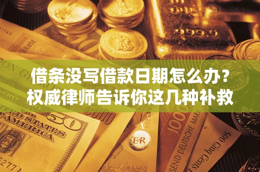济南借条没写借款日期怎么办？权威律师告诉你这几种补救方法！