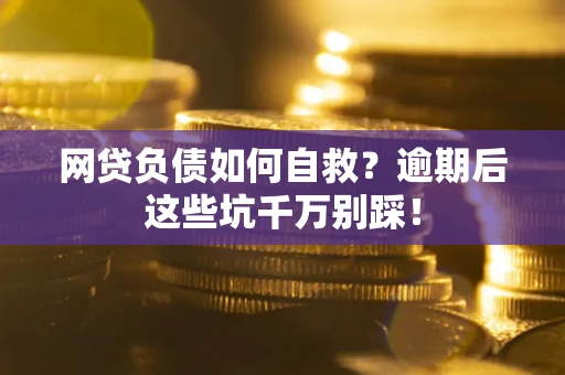济南网贷负债如何自救？逾期后这些坑千万别踩！