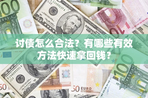 济南讨债怎么合法？有哪些有效方法快速拿回钱？