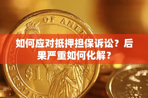 济南如何应对抵押担保诉讼？后果严重如何化解？