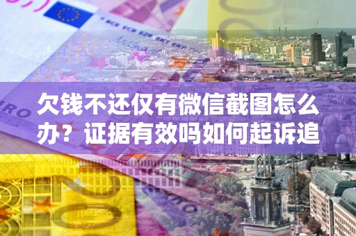 济南欠钱不还仅有微信截图怎么办？证据有效吗如何起诉追回欠款？