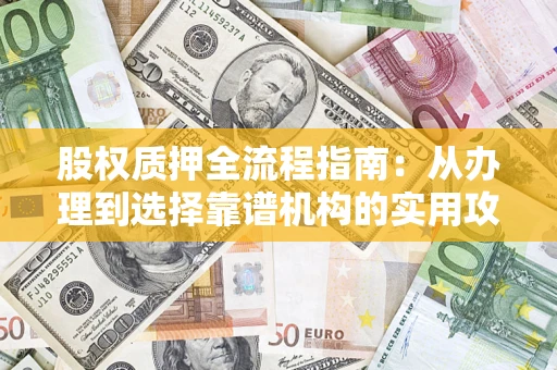 济南股权质押全流程指南：从办理到选择靠谱机构的实用攻略
