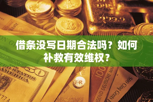 济南借条没写日期合法吗？如何补救有效维权？