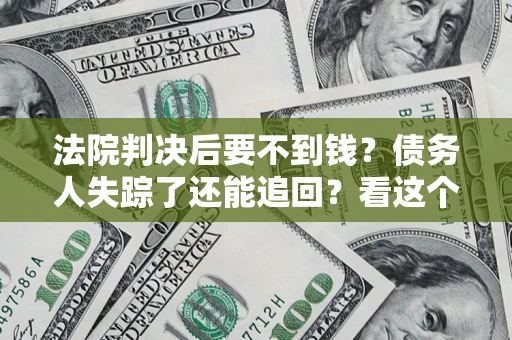 济南法院判决后要不到钱？债务人失踪了还能追回？看这个方法！