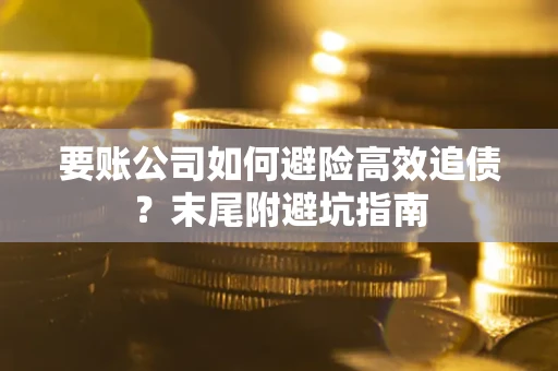 济南要账公司如何避险高效追债？末尾附避坑指南
