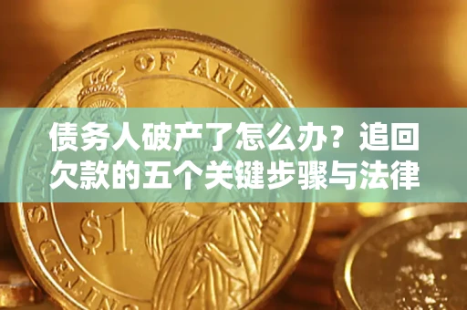 济南债务人破产了怎么办？追回欠款的五个关键步骤与法律策略