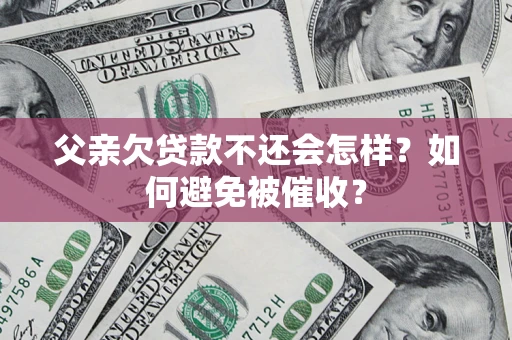 济南父亲欠贷款不还会怎样？如何避免被催收？