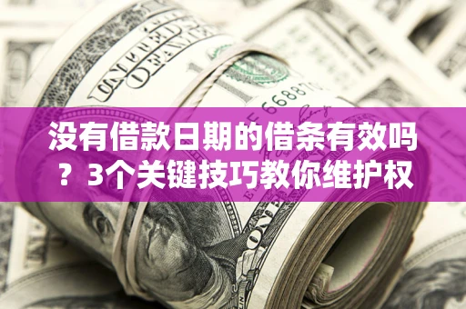 济南没有借款日期的借条有效吗？3个关键技巧教你维护权益