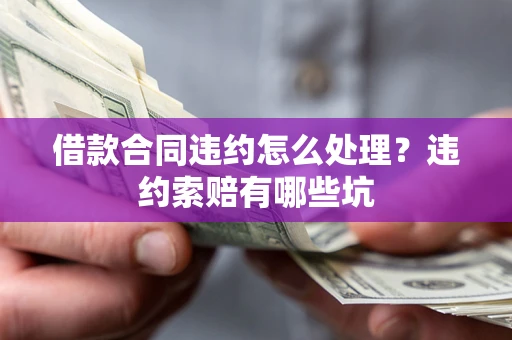 济南借款合同违约怎么处理？违约索赔有哪些坑