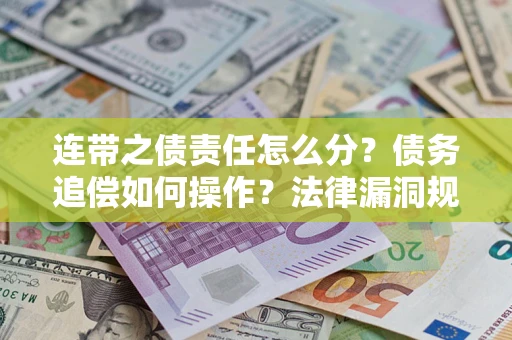 济南连带之债责任怎么分？债务追偿如何操作？法律漏洞规避指南