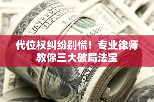 济南代位权纠纷别慌！专业律师教你三大破局法宝