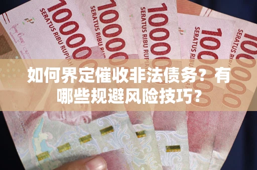 济南如何界定催收非法债务？有哪些规避风险技巧？