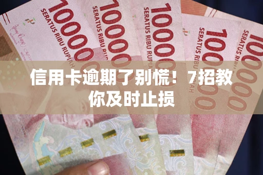 济南信用卡逾期了别慌！7招教你及时止损
