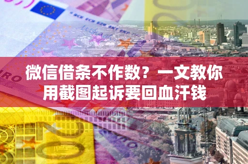 济南微信借条不作数？一文教你用截图起诉要回血汗钱