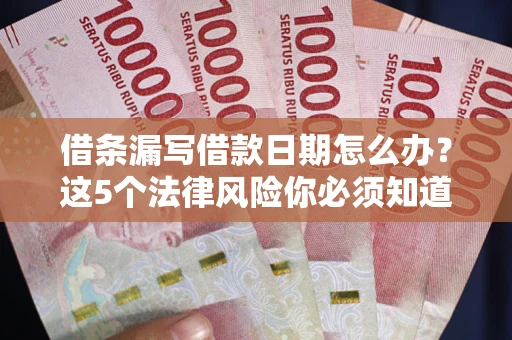 济南借条漏写借款日期怎么办？这5个法律风险你必须知道