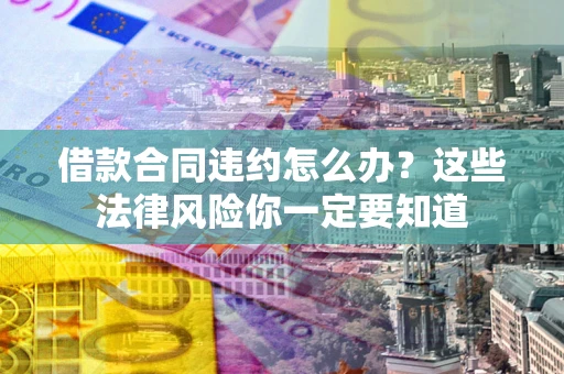 济南借款合同违约怎么办？这些法律风险你一定要知道