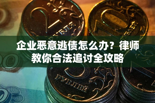 济南企业恶意逃债怎么办？律师教你合法追讨全攻略