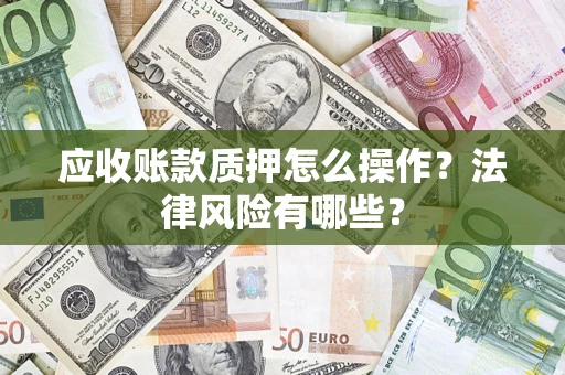 济南应收账款质押怎么操作？法律风险有哪些？