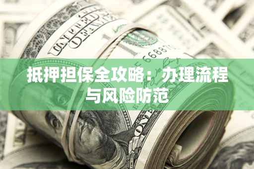 济南抵押担保全攻略：办理流程与风险防范