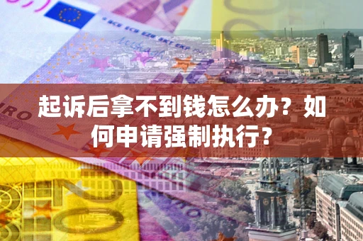 济南起诉后拿不到钱怎么办？如何申请强制执行？