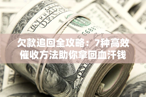 济南欠款追回全攻略：7种高效催收方法助你拿回血汗钱