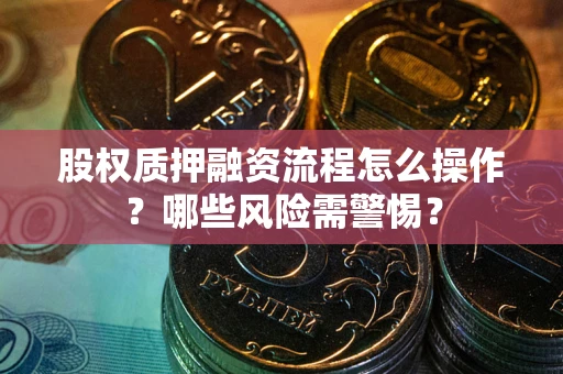 济南股权质押融资流程怎么操作？哪些风险需警惕？