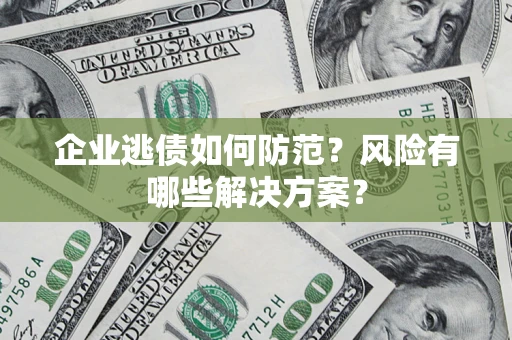 济南企业逃债如何防范？风险有哪些解决方案？