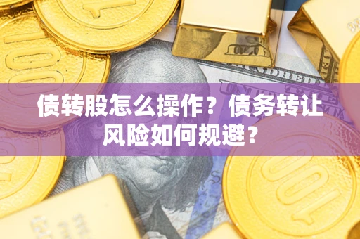 济南债转股怎么操作？债务转让风险如何规避？