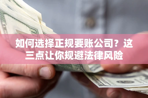 济南如何选择正规要账公司？这三点让你规避法律风险