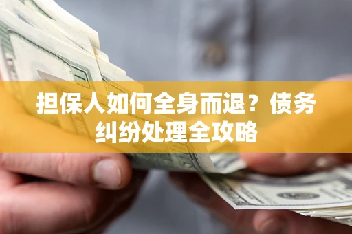 济南担保人如何全身而退？债务纠纷处理全攻略