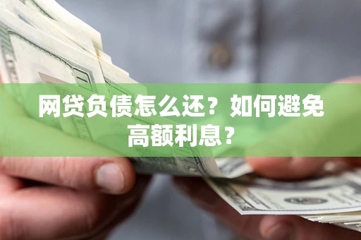 济南网贷负债怎么还？如何避免高额利息？