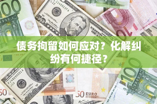 济南债务拘留如何应对？化解纠纷有何捷径？