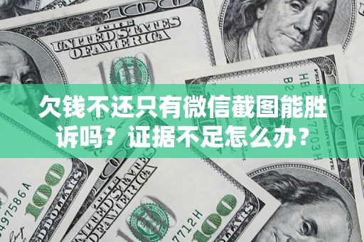 济南欠钱不还只有微信截图能胜诉吗？证据不足怎么办？
