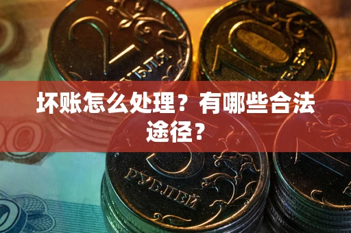 济南坏账怎么处理？有哪些合法途径？